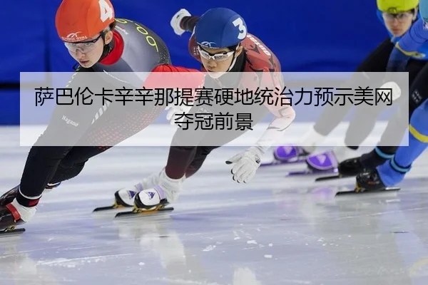 萨巴伦卡辛辛那提赛硬地统治力预示美网夺冠前景