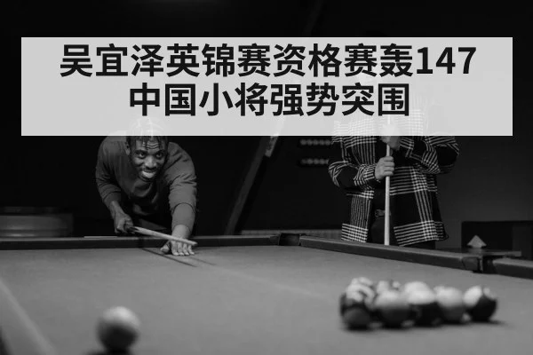 吴宜泽英锦赛资格赛轰147 中国小将强势突围