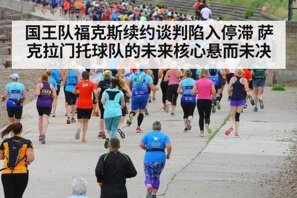 国王队福克斯续约谈判陷入停滞 萨克拉门托球队的未来核心悬而未决