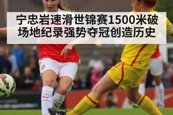 宁忠岩速滑世锦赛1500米破场地纪录强势夺冠创造历史